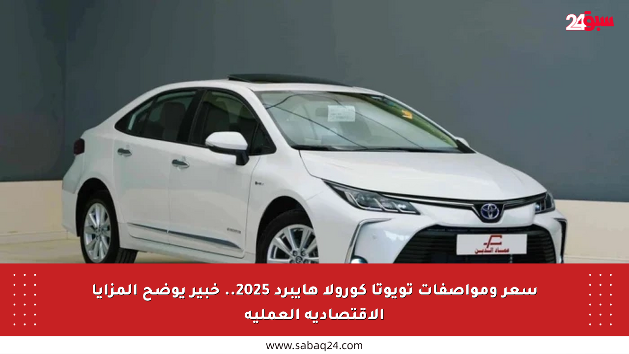 سعر ومواصفات تويوتا كورولا هايبرد 2025.. خبير يوضح المزايا الاقتصادية العملية